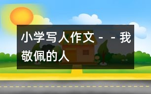 小學(xué)寫人作文－－我敬佩的人