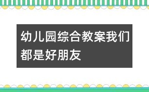 幼兒園綜合教案：我們都是好朋友