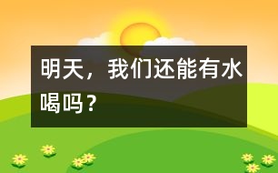 明天，我們還能有水喝嗎？