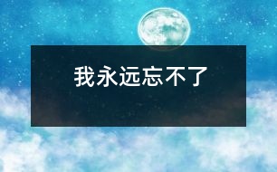 我永遠(yuǎn)忘不了