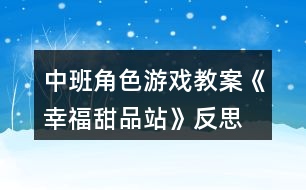 中班角色游戲教案《幸福甜品站》反思