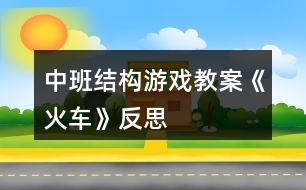 中班結(jié)構(gòu)游戲教案《火車》反思