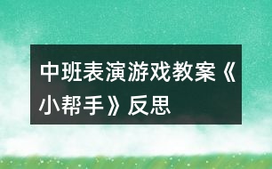 中班表演游戲教案《小幫手》反思