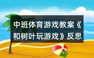 中班體育游戲教案《和樹(shù)葉玩游戲》反思