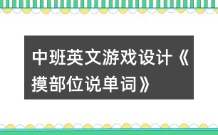 中班英文游戲設(shè)計(jì)《摸部位說(shuō)單詞》