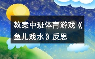 教案中班體育游戲《魚(yú)兒戲水》反思