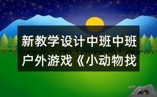 新教學(xué)設(shè)計(jì)中班中班戶外游戲《小動(dòng)物找家》反思