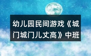 幼兒園民間游戲《城門城門兒丈高》中班教案反思