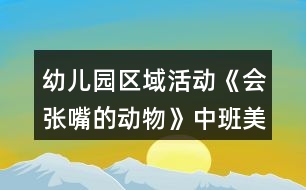 幼兒園區(qū)域活動(dòng)《會(huì)張嘴的動(dòng)物》中班美工制作游戲教案