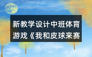 新教學(xué)設(shè)計中班體育游戲《我和皮球來賽跑》反思