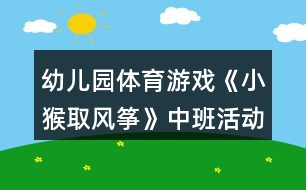 幼兒園體育游戲《小猴取風箏》中班活動文案