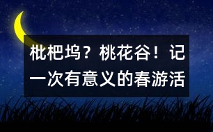 枇杷塢？桃花谷！——記一次有意義的春游活動(dòng)