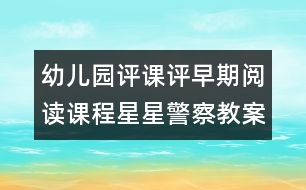 幼兒園評課：評早期閱讀課程星星警察教案設(shè)計（原創(chuàng)）