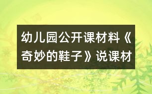 幼兒園公開(kāi)課材料《奇妙的鞋子》說(shuō)課材料