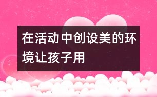 在活動(dòng)中創(chuàng)設(shè)美的環(huán)境————讓孩子用色彩“說話”