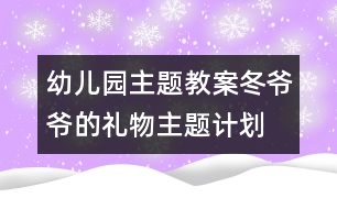 幼兒園主題教案：冬爺爺?shù)亩Y物主題計劃