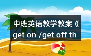 中班英語教學(xué)教案《get on /get off the bus》