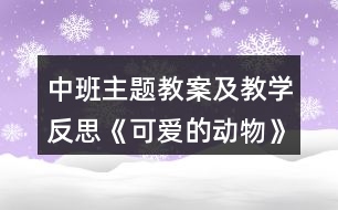 中班主題教案及教學(xué)反思《可愛的動(dòng)物》