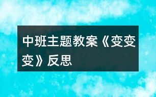 中班主題教案《變、變、變》反思