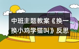 中班主題教案《換一換小雞學貓叫》反思