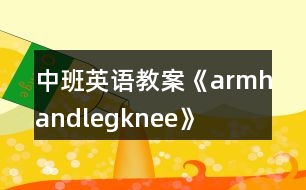 中班英語教案《arm、hand、leg、knee》