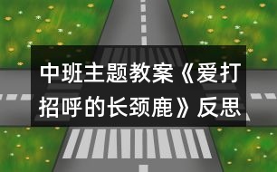 中班主題教案《愛(ài)打招呼的長(zhǎng)頸鹿》反思