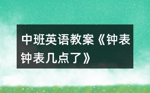 中班英語教案《鐘表、鐘表幾點(diǎn)了》