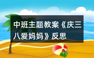 中班主題教案《慶三八愛(ài)媽媽》反思