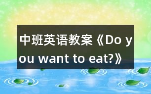 中班英語(yǔ)教案《Do you want to eat?》