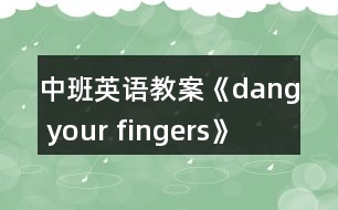 中班英語(yǔ)教案《dang your fingers》