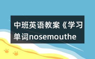 中班英語教案《學(xué)習(xí)單詞nose、mouth、eye、ear》