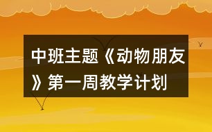 中班主題《動物朋友》第一周教學計劃