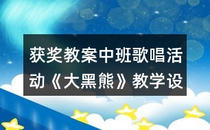 獲獎教案中班歌唱活動《大黑熊》教學(xué)設(shè)計