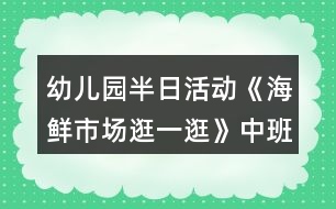 幼兒園半日活動(dòng)《海鮮市場逛一逛》中班教案