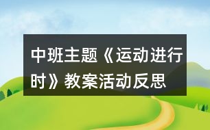 中班主題《運(yùn)動進(jìn)行時》教案活動反思