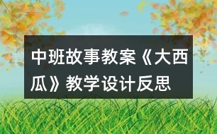 中班故事教案《大西瓜》教學(xué)設(shè)計(jì)反思