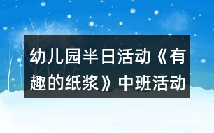 幼兒園半日活動《有趣的紙漿》中班活動方案反思