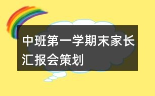 中班第一學(xué)期末家長(zhǎng)匯報(bào)會(huì)策劃