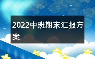 2022中班期末匯報(bào)方案