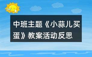 中班主題《小蒜兒買蛋》教案活動反思