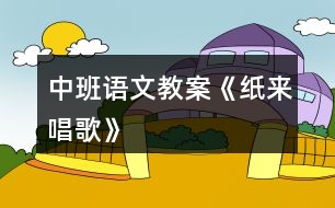 中班語文教案《紙來唱歌》