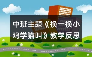 中班主題《換一換小雞學貓叫》教學反思