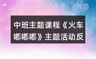 中班主題課程《火車嘟嘟嘟》主題活動(dòng)反思