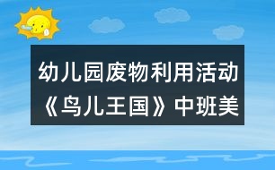 幼兒園廢物利用活動《鳥兒王國》中班美工制作教學設計