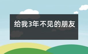 給我3年不見的朋友