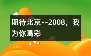 期待北京--2008，我為你喝彩