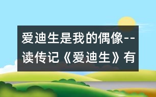 愛迪生是我的偶像--讀傳記《愛迪生》有感