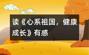 讀《心系祖國(guó)，健康成長(zhǎng)》有感