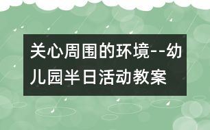 關(guān)心周圍的環(huán)境--幼兒園半日活動教案