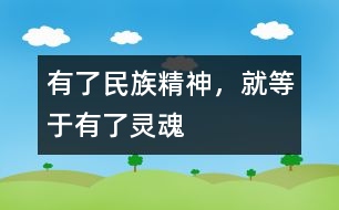 有了民族精神，就等于有了靈魂